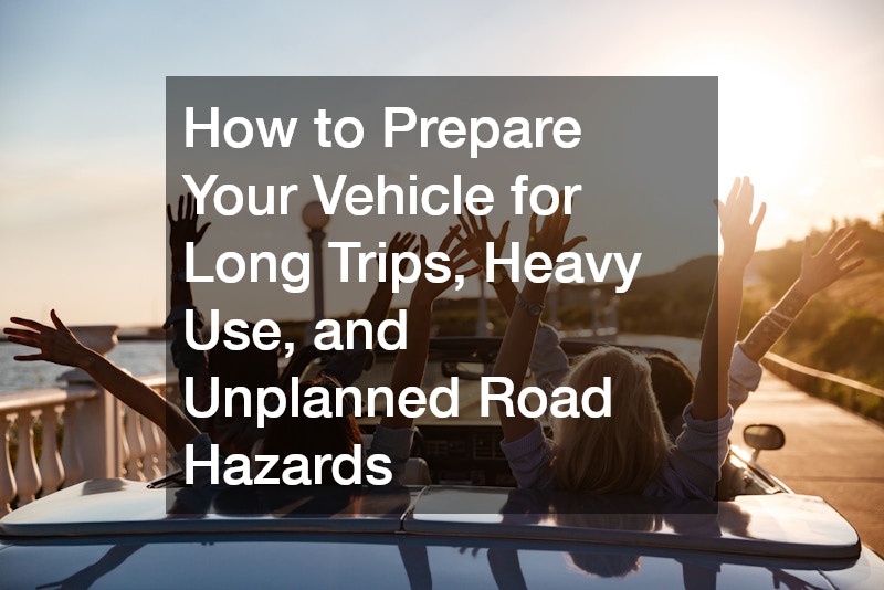 How to Prepare Your Vehicle for Long Trips, Heavy Use, and Unplanned Road Hazards