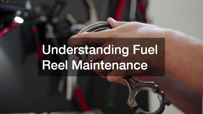 Understanding Fuel Reel Maintenance